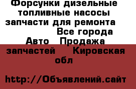 Форсунки дизельные, топливные насосы, запчасти для ремонта Common Rail - Все города Авто » Продажа запчастей   . Кировская обл.